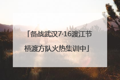 备战武汉7·16渡江节 横渡方队火热集训中