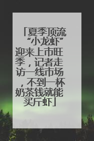 夏季顶流“小龙虾”迎来上市旺季，记者走访一线市场，不到一杯奶茶钱就能买斤虾