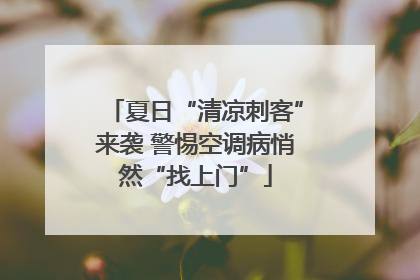 夏日“清凉刺客”来袭 警惕空调病悄然“找上门”