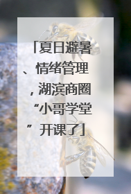夏日避暑、情绪管理，湖滨商圈“小哥学堂”开课了