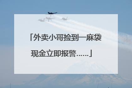 外卖小哥捡到一麻袋现金立即报警……