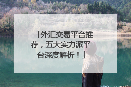 外汇交易平台推荐，五大实力派平台深度解析！