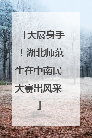 大展身手！湖北师范生在中南民大赛出风采