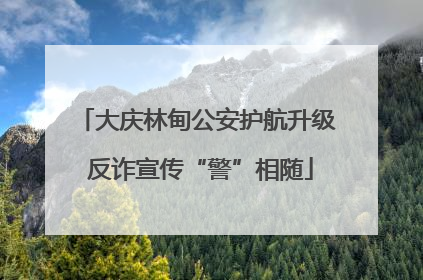 大庆林甸公安护航升级 反诈宣传“警”相随