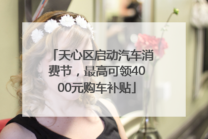 天心区启动汽车消费节，最高可领4000元购车补贴