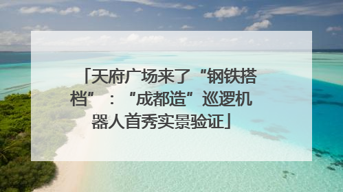 天府广场来了“钢铁搭档”：“成都造”巡逻机器人首秀实景验证