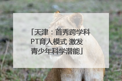 天津：首秀跨学科PT育人模式 激发青少年科学潜能