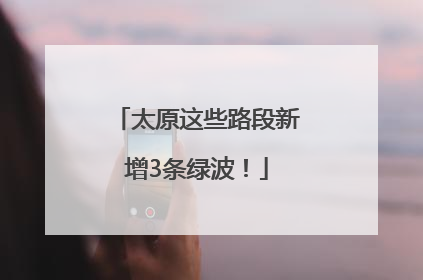 太原这些路段新增3条绿波！