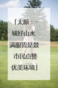 太原：一城好山水 满眼皆是景 市民点赞优美环境
