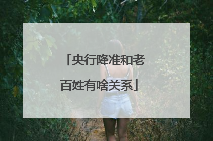 央行降准和老百姓有啥关系