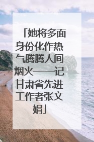 她将多面身份化作热气腾腾人间烟火——记甘肃省先进工作者张文娟