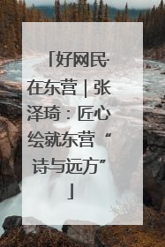 好网民·在东营｜张泽琦：匠心绘就东营“诗与远方”