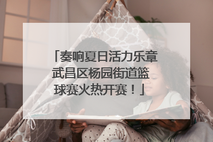 奏响夏日活力乐章 武昌区杨园街道篮球赛火热开赛！