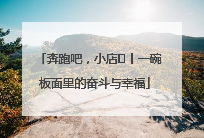 奔跑吧，小店㊳丨一碗板面里的奋斗与幸福