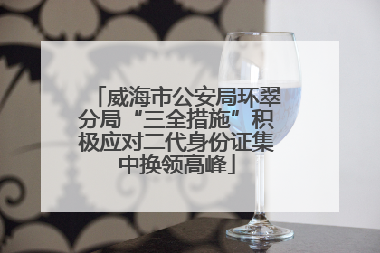 威海市公安局环翠分局“三全措施”积极应对二代身份证集中换领高峰