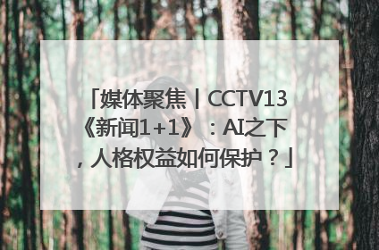媒体聚焦丨CCTV13《新闻1+1》：AI之下，人格权益如何保护？
