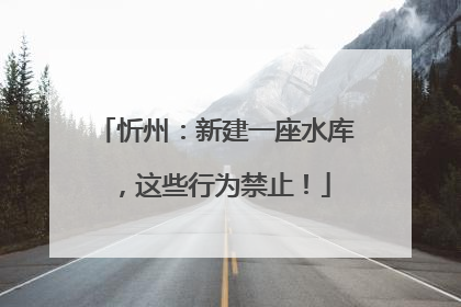 忻州：新建一座水库，这些行为禁止！
