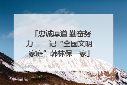 忠诚厚道 勤奋努力——记“全国文明家庭”韩林保一家