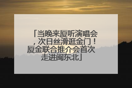 当晚来厦听演唱会，次日丝滑逛金门！厦金联合推介会首次走进闽东北