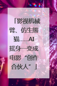 影视机械臂、仿生熊猫……AI摇身一变成电影“创作合伙人”