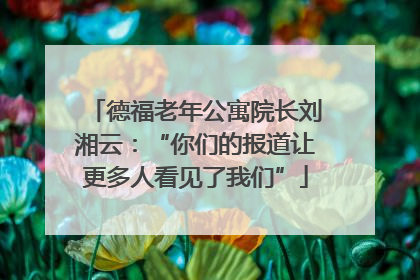 德福老年公寓院长刘湘云：“你们的报道让更多人看见了我们”