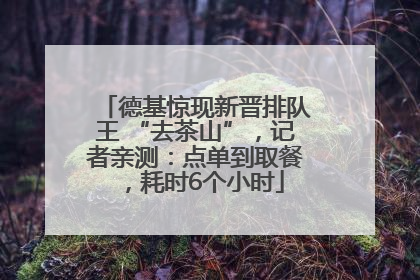 德基惊现新晋排队王 “去茶山”，记者亲测：点单到取餐，耗时6个小时