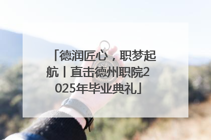 德润匠心，职梦起航丨直击德州职院2025年毕业典礼