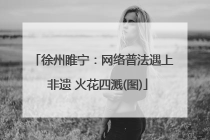 徐州睢宁：网络普法遇上非遗 火花四溅(图)