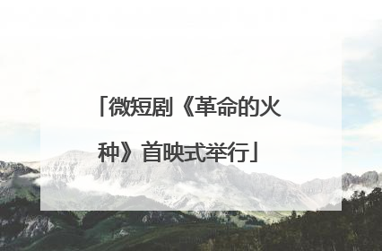 微短剧《革命的火种》首映式举行