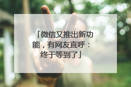 微信又推出新功能，有网友直呼：终于等到了