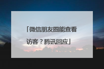 微信朋友圈能查看访客？腾讯回应