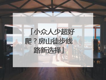 小众人少超好爬？房山徒步线路新选择
