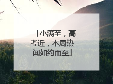 小满至，高考近，本周热闻如约而至