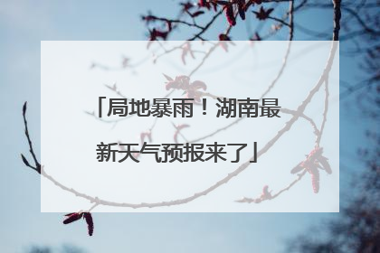 局地暴雨！湖南最新天气预报来了