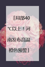 局部40℃以上！河南发布高温橙色预警