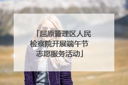 屈原管理区人民检察院开展端午节志愿服务活动
