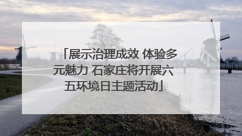 展示治理成效 体验多元魅力 石家庄将开展六五环境日主题活动