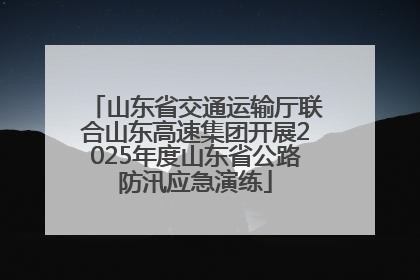 山东省交通运输厅联合山东高速集团开展2025年度山东省公路防汛应急演练