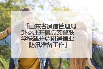 山东省通信管理局赴枣庄开展党支部联学联建并调研通信业防汛准备工作