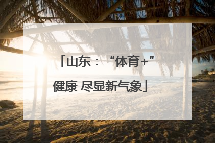山东：“体育+”健康 尽显新气象