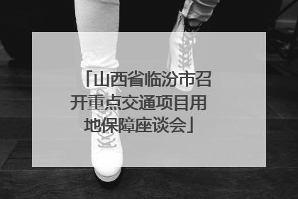 山西省临汾市召开重点交通项目用地保障座谈会