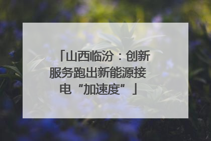 山西临汾：创新服务跑出新能源接电“加速度”