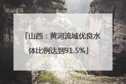 山西：黄河流域优良水体比例达到91.5%