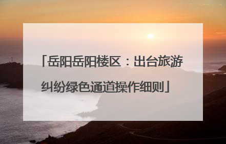 岳阳岳阳楼区：出台旅游纠纷绿色通道操作细则