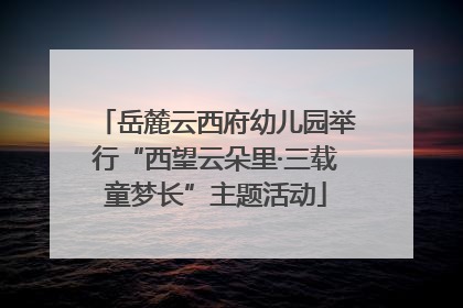 岳麓云西府幼儿园举行“西望云朵里·三载童梦长”主题活动
