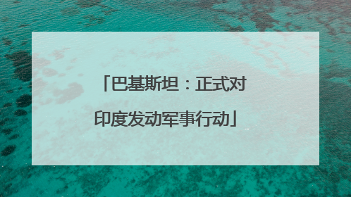 巴基斯坦：正式对印度发动军事行动