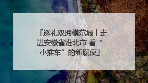 巡礼双拥模范城丨走进安徽省淮北市 看“小推车”的新履痕