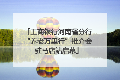 工商银行河南省分行“养老万里行”推介会 驻马店站启幕