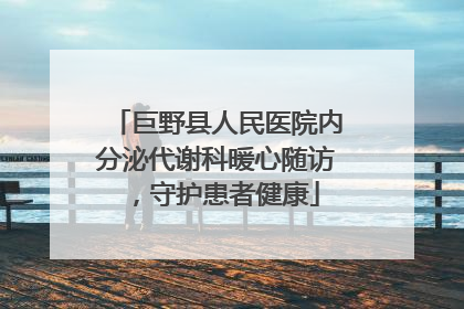 巨野县人民医院内分泌代谢科暖心随访，守护患者健康