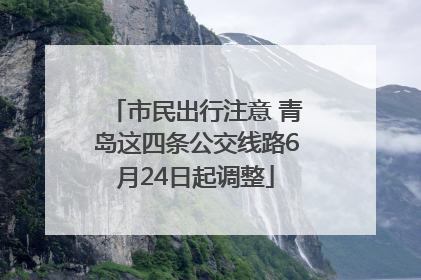 市民出行注意 青岛这四条公交线路6月24日起调整